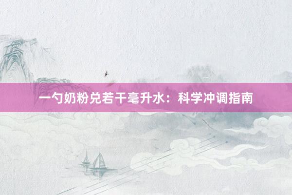 一勺奶粉兑若干毫升水：科学冲调指南
