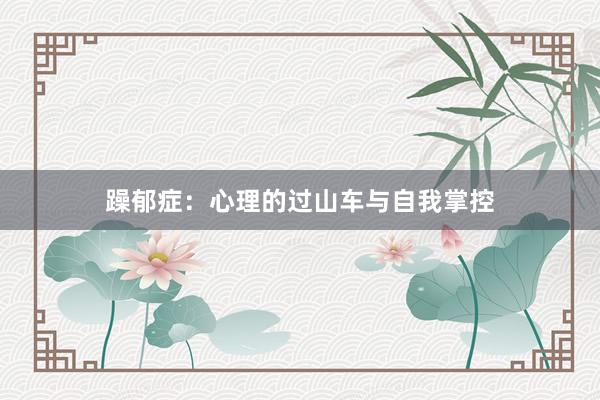 躁郁症：心理的过山车与自我掌控
